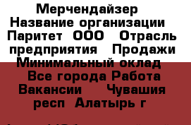 Мерчендайзер › Название организации ­ Паритет, ООО › Отрасль предприятия ­ Продажи › Минимальный оклад ­ 1 - Все города Работа » Вакансии   . Чувашия респ.,Алатырь г.